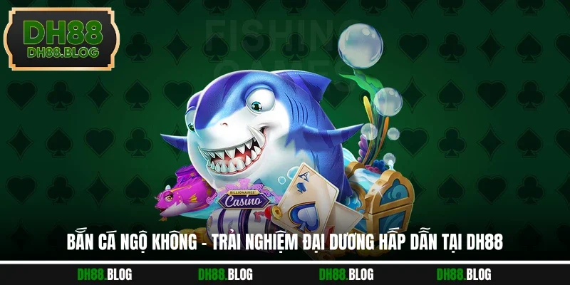 Bắn Cá Ngộ Không - Trải Nghiệm Đại Dương Hấp Dẫn Tại DH88