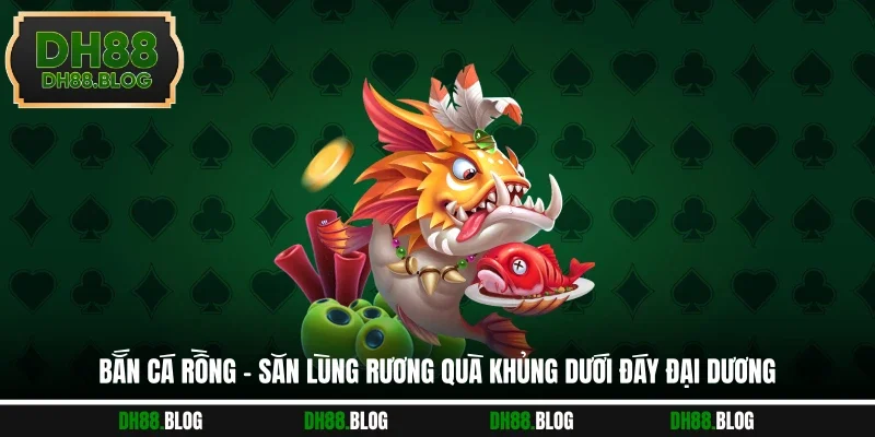 Bắn Cá Rồng - Săn Lùng Rương Quà Khủng Dưới Đáy Đại Dương