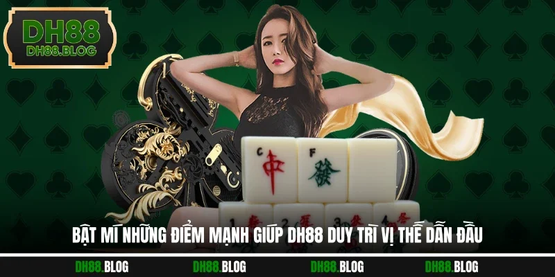 Bật mí những điểm mạnh giúp DH88 duy trì vị thế dẫn đầu