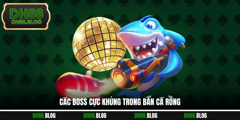 Các boss cực khủng trong bắn cá rồng