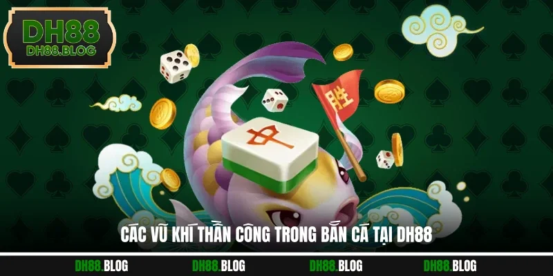 Các vũ khí thần công trong bắn cá tại DH88