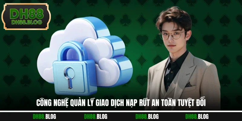 Công nghệ quản lý giao dịch nạp rút an toàn tuyệt đối