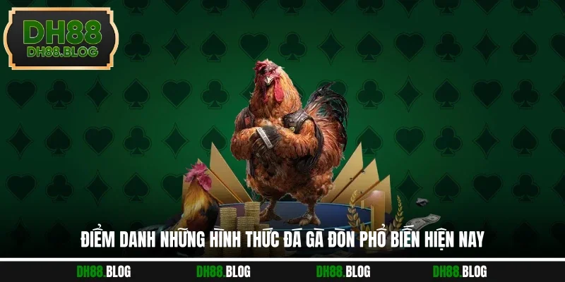 Điểm danh những hình thức đá gà đòn phổ biến hiện nay