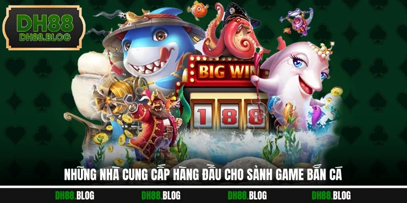 Những nhà cung cấp hàng đầu cho sảnh game bắn cá