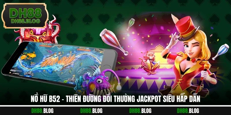 Nổ Hũ B52 - Thiên Đường Đổi Thưởng Jackpot Siêu Hấp Dẫn