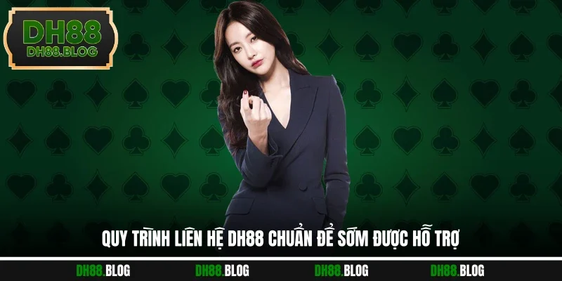 Quy trình liên hệ DH88 chuẩn để sớm được hỗ trợ
