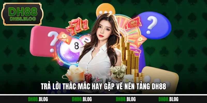 Trả lời thắc mắc hay gặp về nền tảng DH88